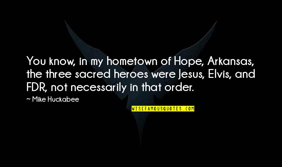 Huckabee Quotes By Mike Huckabee: You know, in my hometown of Hope, Arkansas,