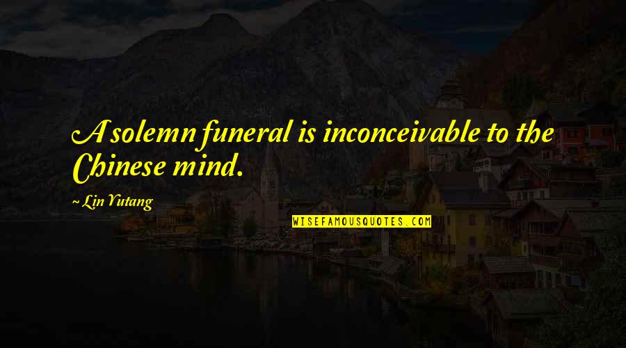 Huckerts Quotes By Lin Yutang: A solemn funeral is inconceivable to the Chinese