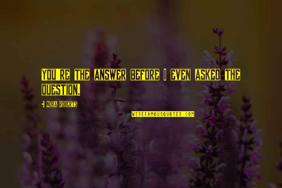 Huckestein Mechanical Pittsburgh Quotes By Nora Roberts: You're the answer before I even asked the Huckestein Mechanical Pittsburgh Quotes By Nora Roberts: You're the answer before I even asked the