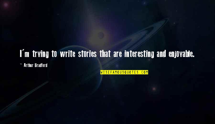 Huckleberries Grocery Quotes By Arthur Bradford: I'm trying to write stories that are interesting Huckleberries Grocery Quotes By Arthur Bradford: I'm trying to write stories that are interesting
