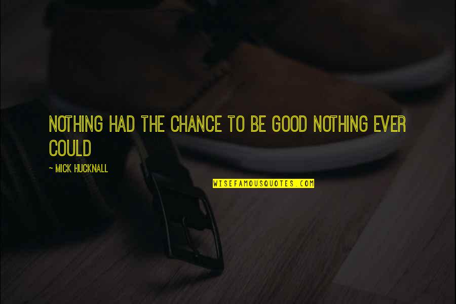 Hucknall Quotes By Mick Hucknall: Nothing had the chance to be good nothing
