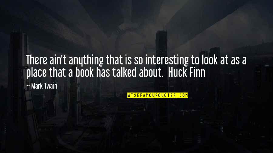 Huck's Quotes By Mark Twain: There ain't anything that is so interesting to