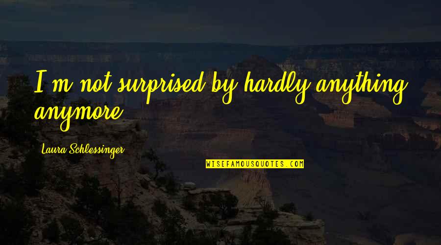 Huckstep Shoe Quotes By Laura Schlessinger: I'm not surprised by hardly anything anymore. Huckstep Shoe Quotes By Laura Schlessinger: I'm not surprised by hardly anything anymore.