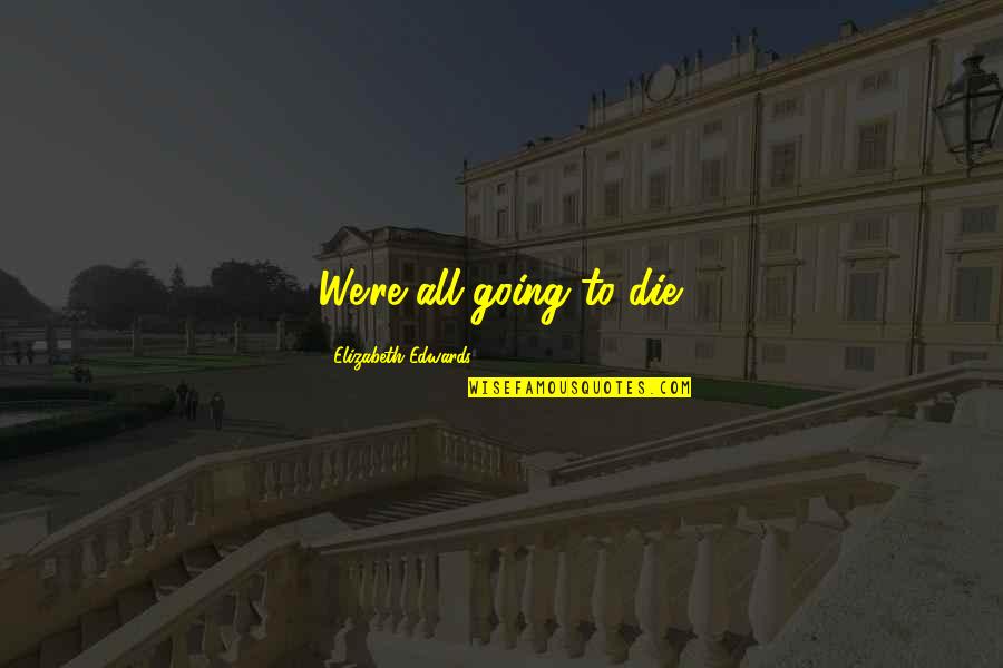 Hud Bannon Quotes By Elizabeth Edwards: We're all going to die. Hud Bannon Quotes By Elizabeth Edwards: We're all going to die.