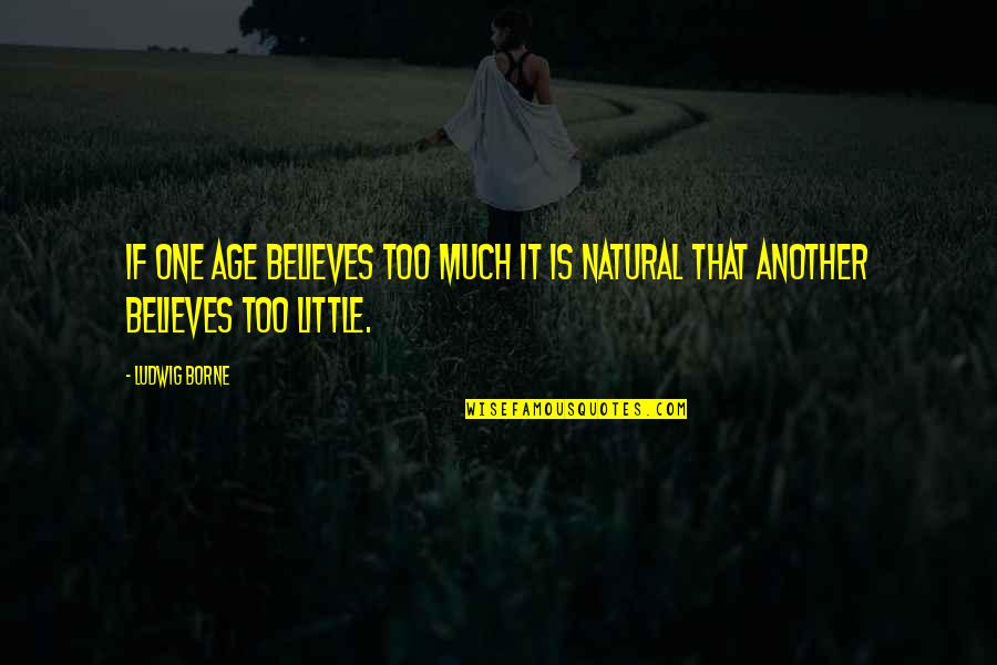 Huddersfield Uni Quotes By Ludwig Borne: If one age believes too much it is