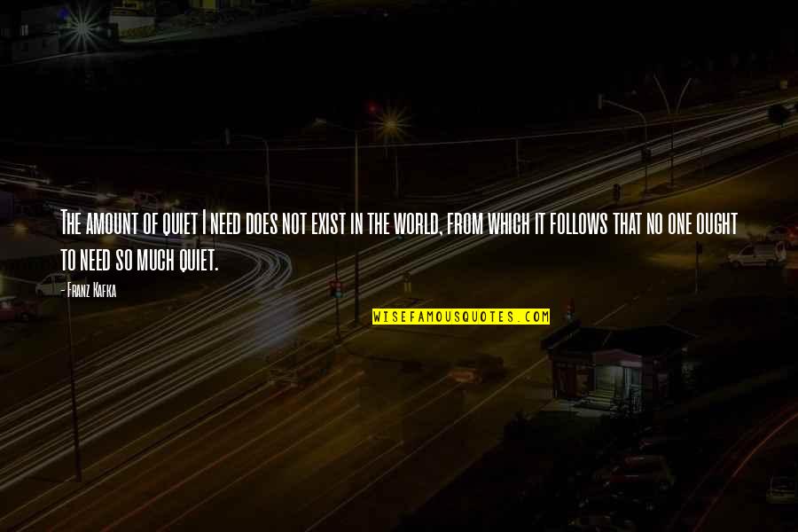 Huddie William Quotes By Franz Kafka: The amount of quiet I need does not Huddie William Quotes By Franz Kafka: The amount of quiet I need does not