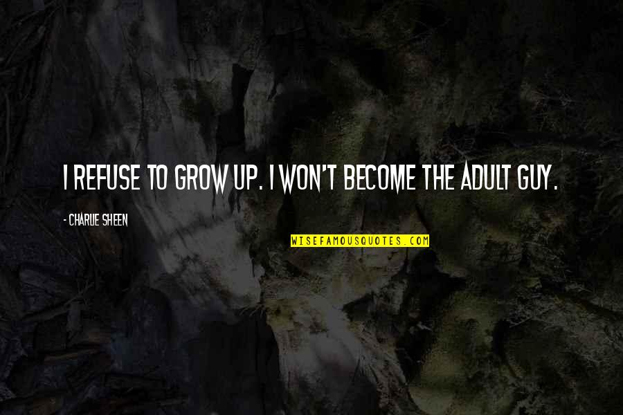 Huddles Lancaster Quotes By Charlie Sheen: I refuse to grow up. I won't become