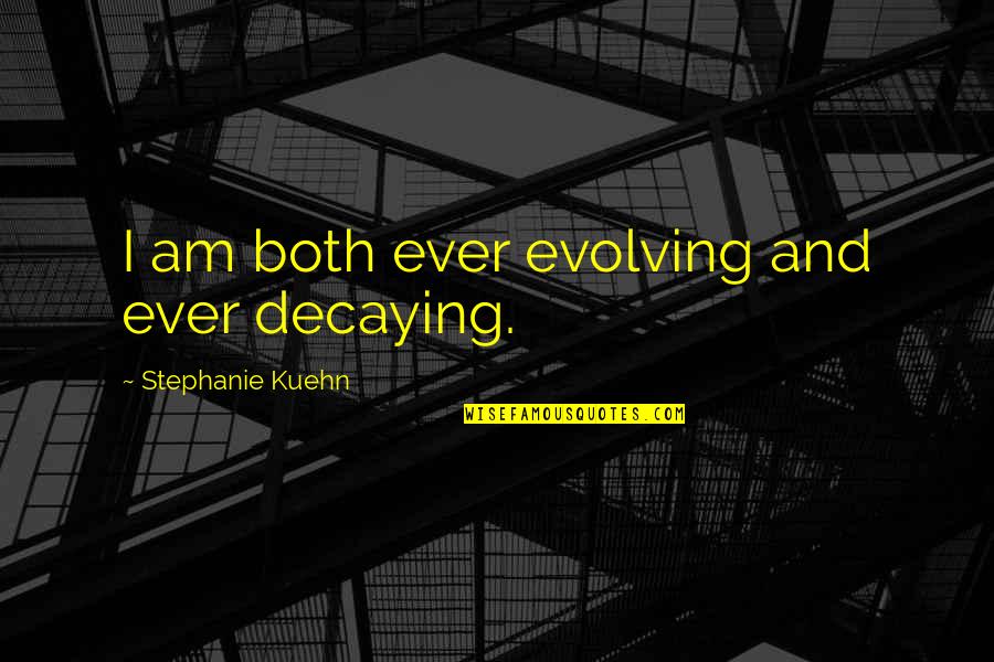 Huddlestone Tottenham Quotes By Stephanie Kuehn: I am both ever evolving and ever decaying. Huddlestone Tottenham Quotes By Stephanie Kuehn: I am both ever evolving and ever decaying.