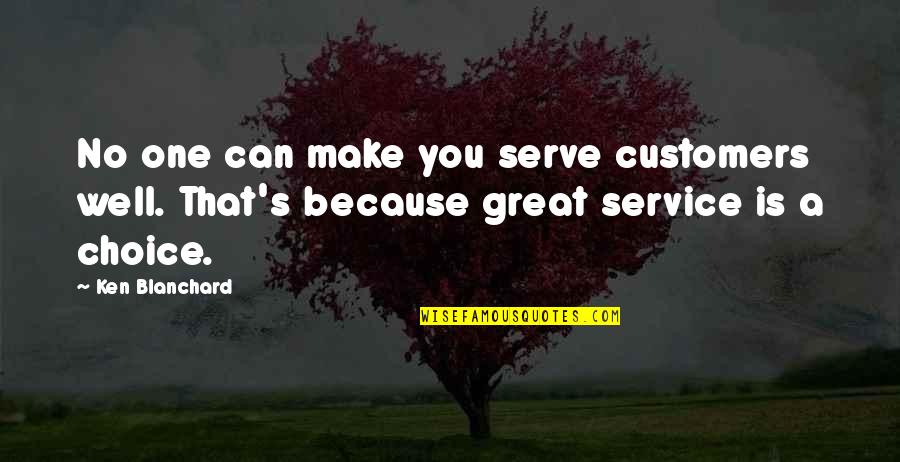 Huddlings Quotes By Ken Blanchard: No one can make you serve customers well.