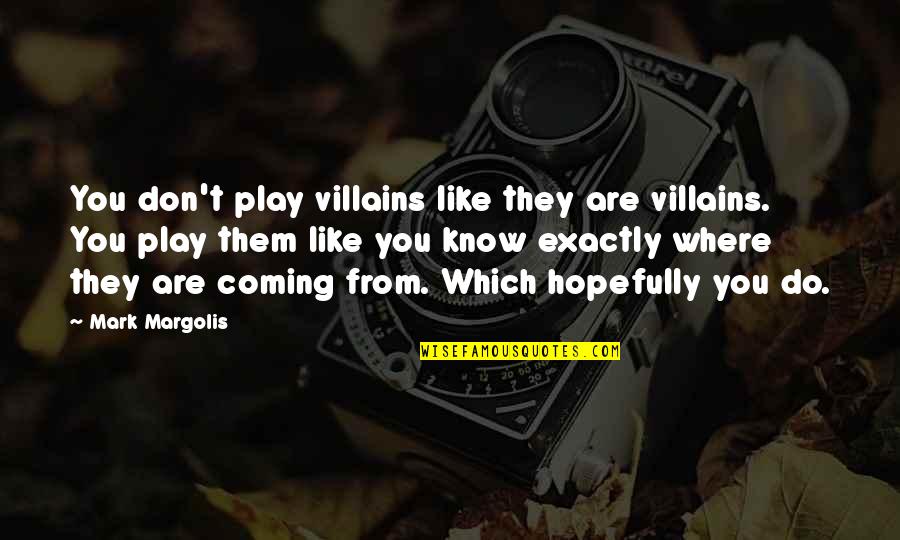 Huddlings Quotes By Mark Margolis: You don't play villains like they are villains. Huddlings Quotes By Mark Margolis: You don't play villains like they are villains.