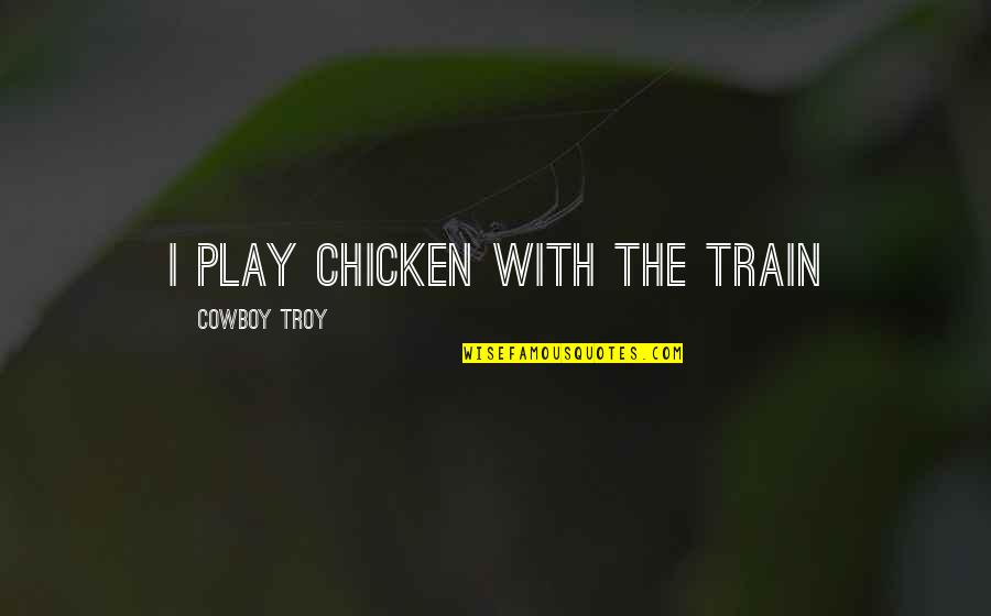 Hudinja Quotes By Cowboy Troy: I play chicken with the train Hudinja Quotes By Cowboy Troy: I play chicken with the train