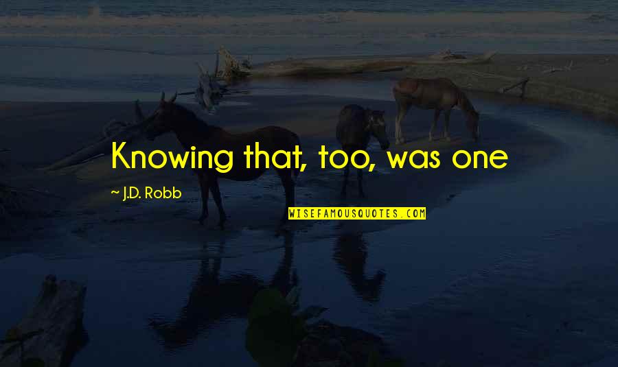 Hudman Florist Quotes By J.D. Robb: Knowing that, too, was one Hudman Florist Quotes By J.D. Robb: Knowing that, too, was one