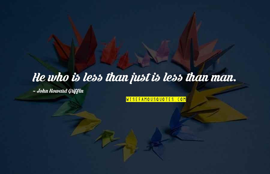 Hudman Florist Quotes By John Howard Griffin: He who is less than just is less Hudman Florist Quotes By John Howard Griffin: He who is less than just is less
