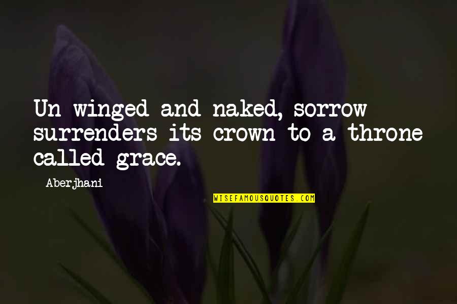 Hudmans Quotes By Aberjhani: Un-winged and naked, sorrow surrenders its crown to