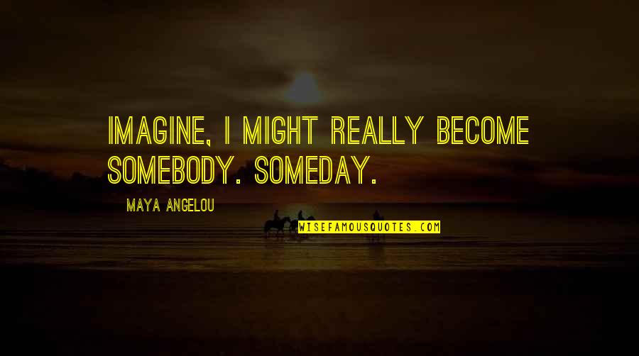 Hudmans Quotes By Maya Angelou: Imagine, I might really become somebody. Someday. Hudmans Quotes By Maya Angelou: Imagine, I might really become somebody. Someday.