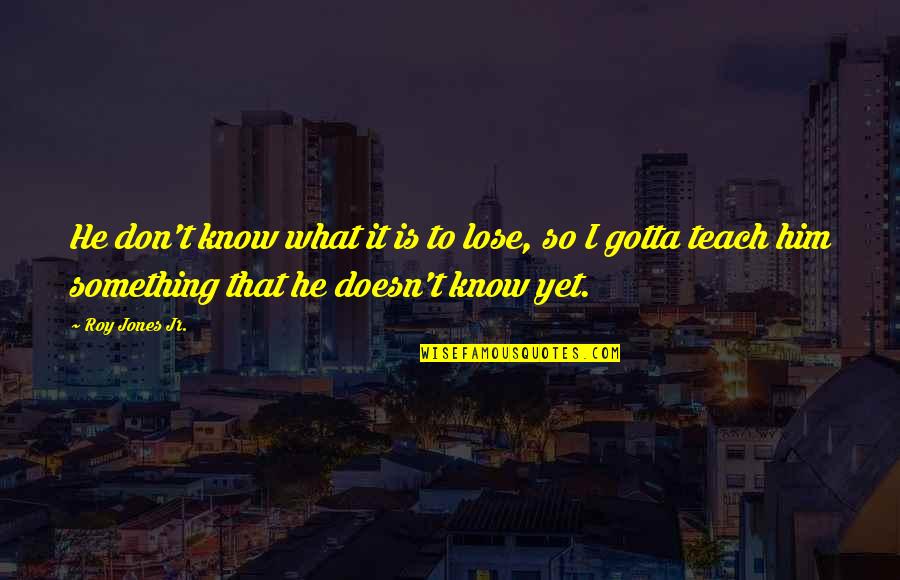 Hudock Creative Quotes By Roy Jones Jr.: He don't know what it is to lose, Hudock Creative Quotes By Roy Jones Jr.: He don't know what it is to lose,
