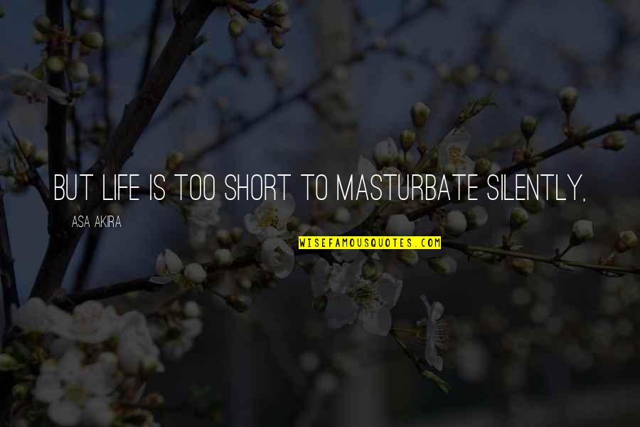 Hudolin Nejc Quotes By Asa Akira: But life is too short to masturbate silently,