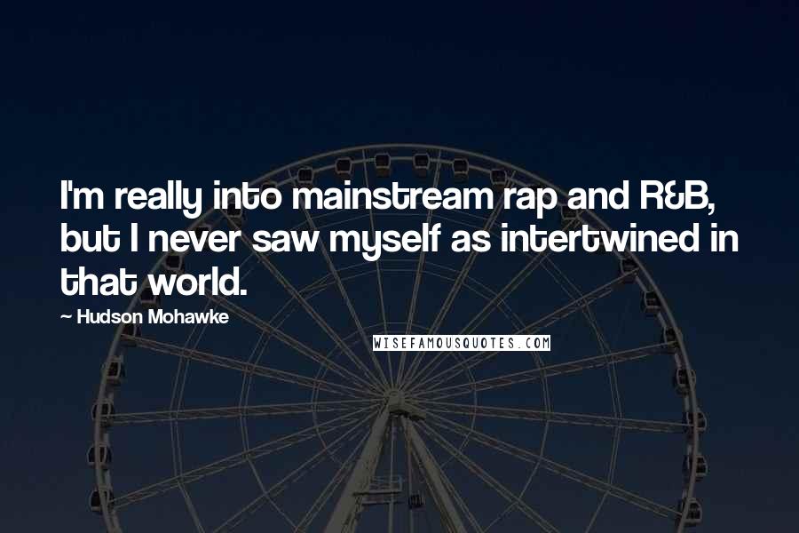 Hudson Mohawke quotes: I'm really into mainstream rap and R&B, but I never saw myself as intertwined in that world.