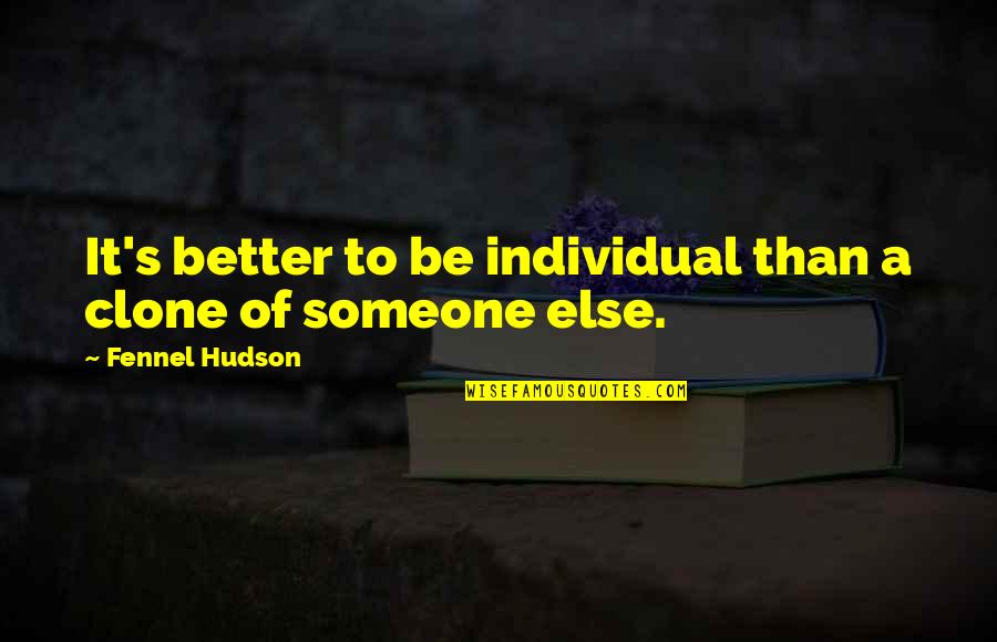 Hudson Quotes By Fennel Hudson: It's better to be individual than a clone Hudson Quotes By Fennel Hudson: It's better to be individual than a clone
