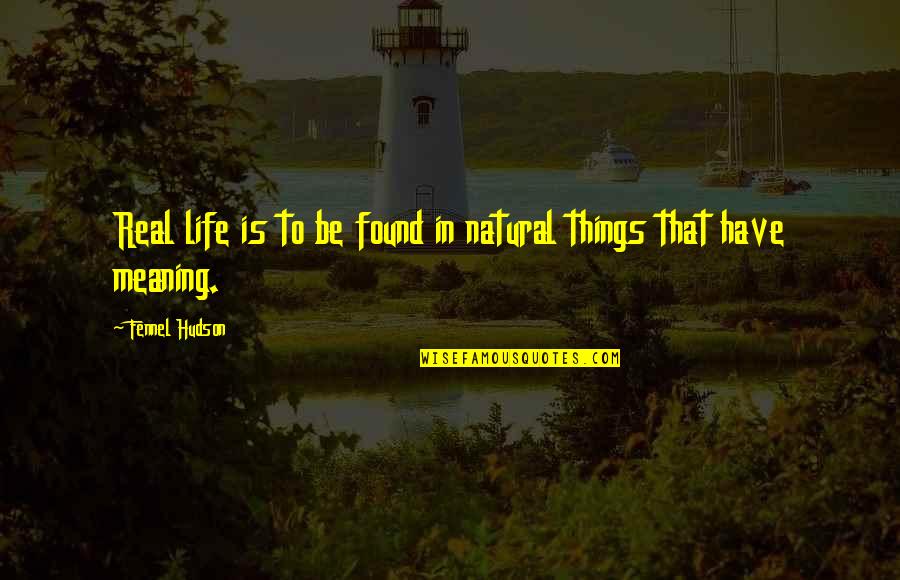 Hudson Quotes By Fennel Hudson: Real life is to be found in natural Hudson Quotes By Fennel Hudson: Real life is to be found in natural