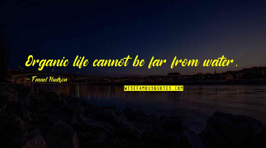 Hudson Quotes By Fennel Hudson: Organic life cannot be far from water. Hudson Quotes By Fennel Hudson: Organic life cannot be far from water.