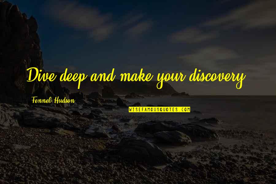 Hudson Quotes By Fennel Hudson: Dive deep and make your discovery. Hudson Quotes By Fennel Hudson: Dive deep and make your discovery.