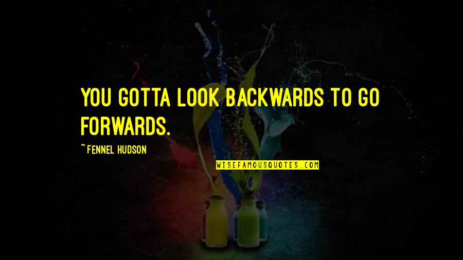 Hudson Quotes By Fennel Hudson: You gotta look backwards to go forwards.