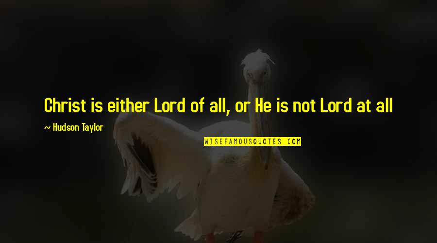 Hudson Quotes By Hudson Taylor: Christ is either Lord of all, or He Hudson Quotes By Hudson Taylor: Christ is either Lord of all, or He