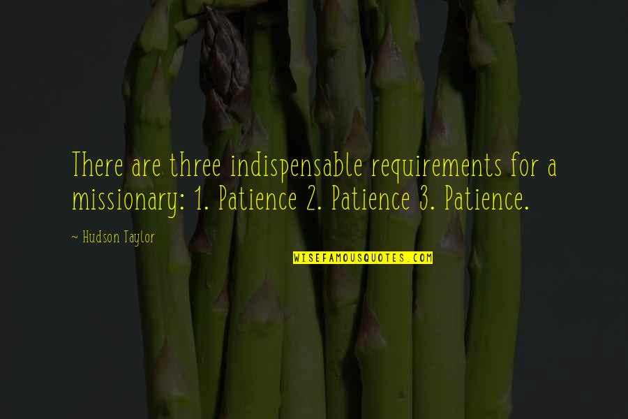 Hudson Quotes By Hudson Taylor: There are three indispensable requirements for a missionary: