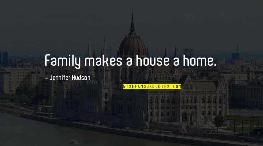 Hudson Quotes By Jennifer Hudson: Family makes a house a home. Hudson Quotes By Jennifer Hudson: Family makes a house a home.