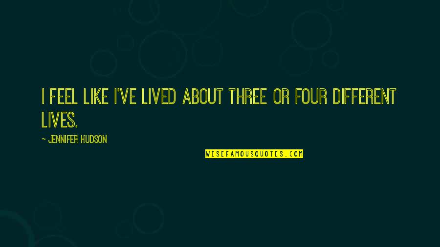 Hudson Quotes By Jennifer Hudson: I feel like I've lived about three or Hudson Quotes By Jennifer Hudson: I feel like I've lived about three or