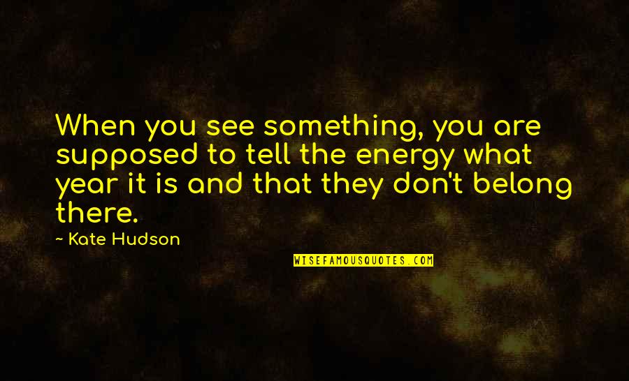 Hudson Quotes By Kate Hudson: When you see something, you are supposed to