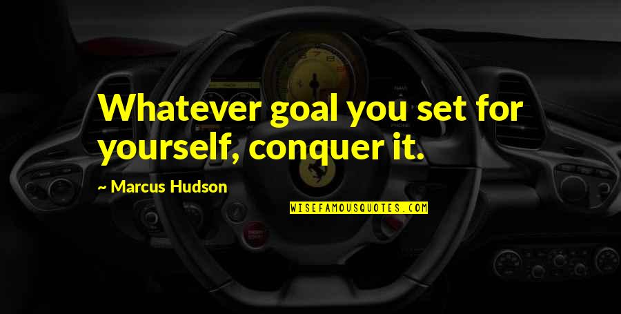 Hudson Quotes By Marcus Hudson: Whatever goal you set for yourself, conquer it. Hudson Quotes By Marcus Hudson: Whatever goal you set for yourself, conquer it.