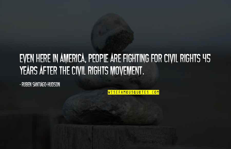 Hudson Quotes By Ruben Santiago-Hudson: Even here in America, people are fighting for Hudson Quotes By Ruben Santiago-Hudson: Even here in America, people are fighting for
