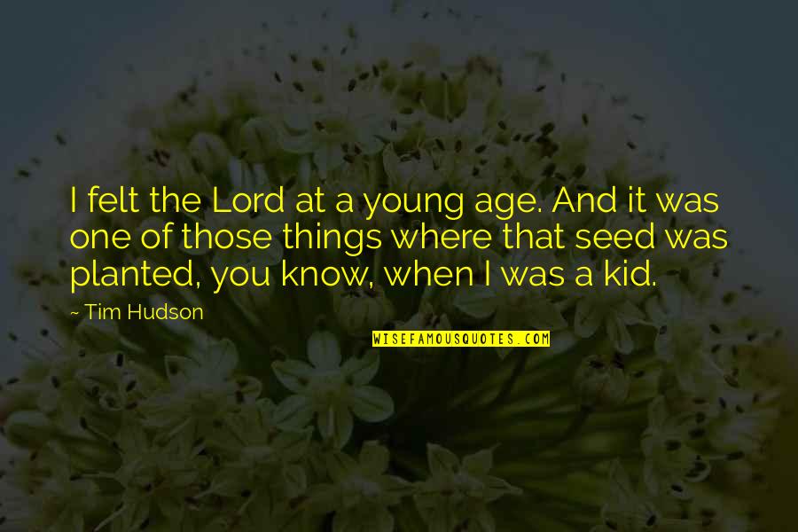 Hudson Quotes By Tim Hudson: I felt the Lord at a young age. Hudson Quotes By Tim Hudson: I felt the Lord at a young age.