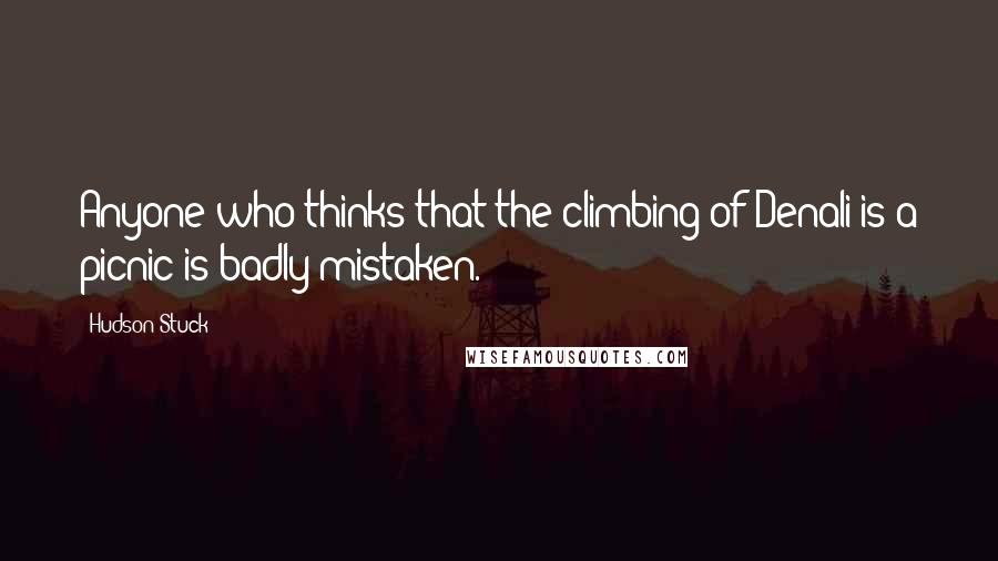 Hudson Stuck quotes: Anyone who thinks that the climbing of Denali is a picnic is badly mistaken.