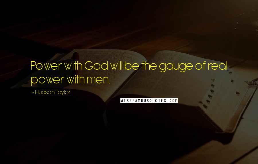 Hudson Taylor quotes: Power with God will be the gauge of real power with men.
