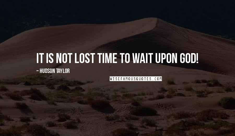 Hudson Taylor quotes: It is not lost time to wait upon God!