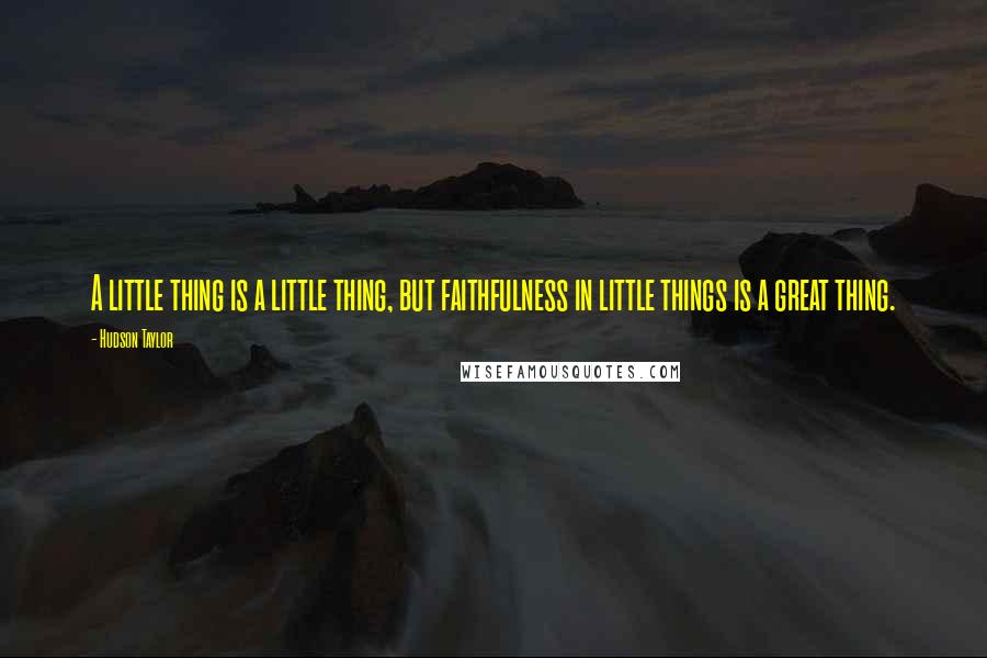Hudson Taylor quotes: A little thing is a little thing, but faithfulness in little things is a great thing.
