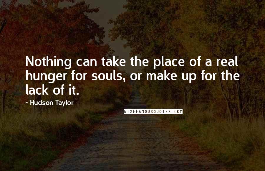 Hudson Taylor quotes: Nothing can take the place of a real hunger for souls, or make up for the lack of it.