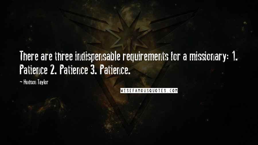 Hudson Taylor quotes: There are three indispensable requirements for a missionary: 1. Patience 2. Patience 3. Patience.