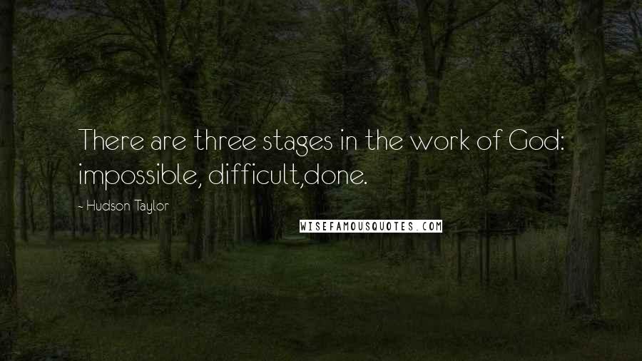 Hudson Taylor quotes: There are three stages in the work of God: impossible, difficult,done.