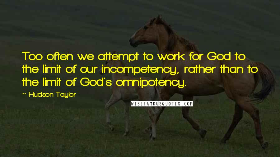 Hudson Taylor quotes: Too often we attempt to work for God to the limit of our incompetency, rather than to the limit of God's omnipotency.