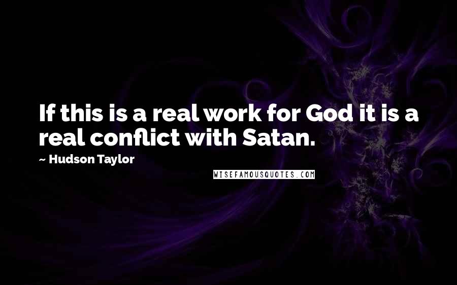 Hudson Taylor quotes: If this is a real work for God it is a real conflict with Satan.