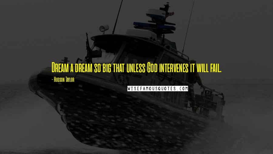 Hudson Taylor quotes: Dream a dream so big that unless God intervenes it will fail.