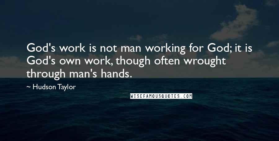 Hudson Taylor quotes: God's work is not man working for God; it is God's own work, though often wrought through man's hands.