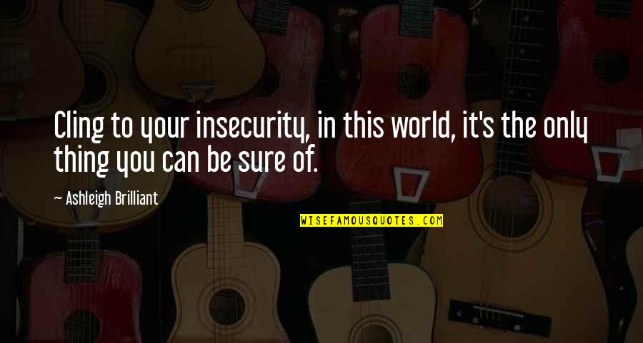 Hudud Crimes Quotes By Ashleigh Brilliant: Cling to your insecurity, in this world, it's