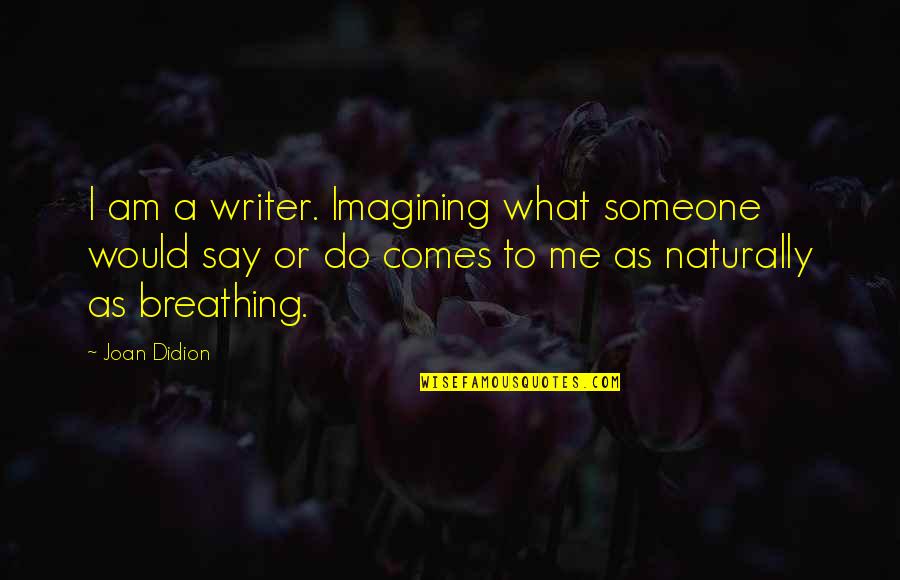 Hudud Qisas Quotes By Joan Didion: I am a writer. Imagining what someone would Hudud Qisas Quotes By Joan Didion: I am a writer. Imagining what someone would