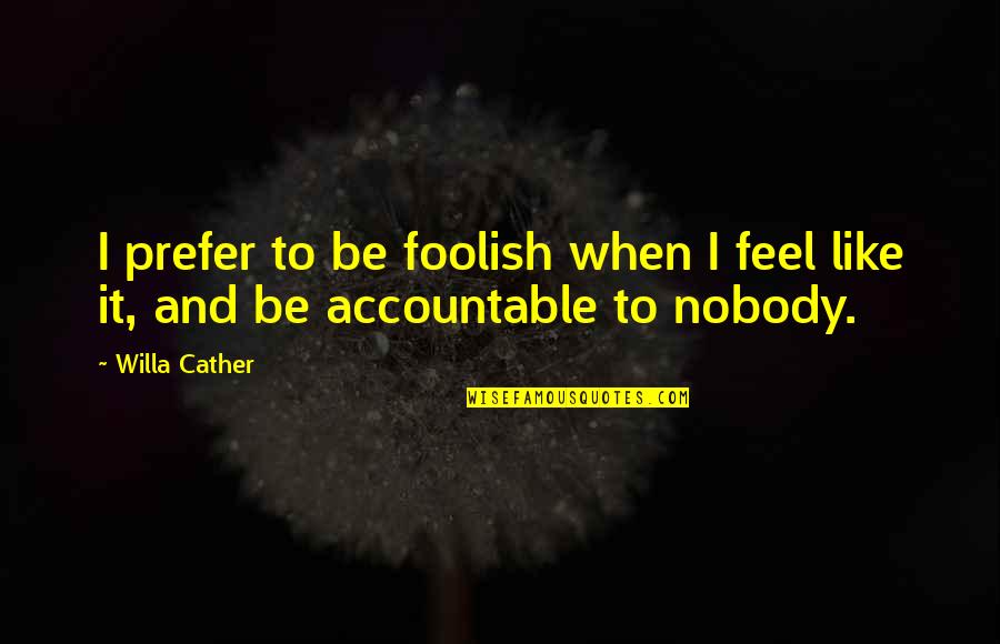Hudziak Excavating Quotes By Willa Cather: I prefer to be foolish when I feel