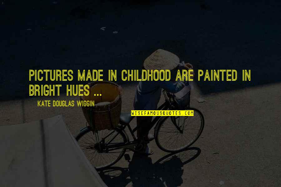 Hue Quotes By Kate Douglas Wiggin: Pictures made in childhood are painted in bright